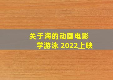 关于海的动画电影 学游泳 2022上映